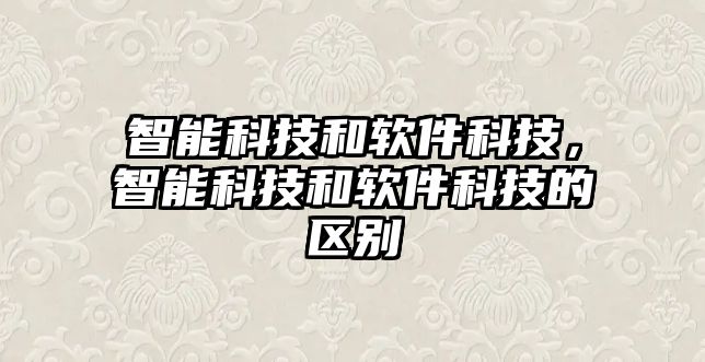 智能科技和軟件科技，智能科技和軟件科技的區(qū)別