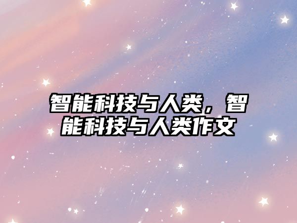 智能科技與人類(lèi)，智能科技與人類(lèi)作文