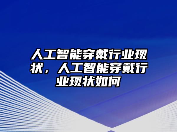 人工智能穿戴行業(yè)現(xiàn)狀，人工智能穿戴行業(yè)現(xiàn)狀如何