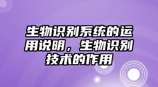 生物識(shí)別系統(tǒng)的運(yùn)用說明，生物識(shí)別技術(shù)的作用