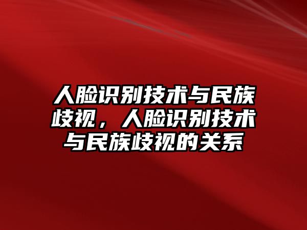 人臉識(shí)別技術(shù)與民族歧視，人臉識(shí)別技術(shù)與民族歧視的關(guān)系