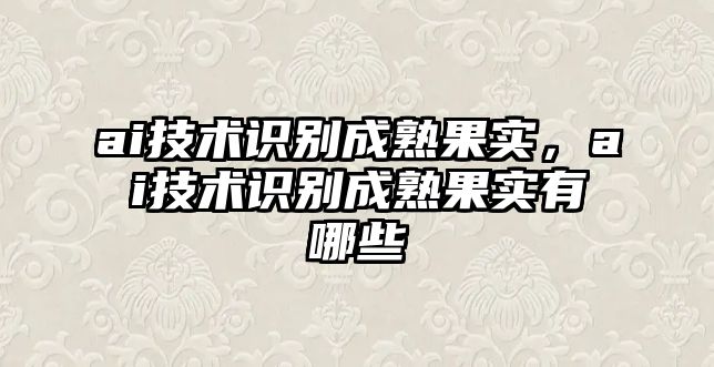 ai技術(shù)識(shí)別成熟果實(shí)，ai技術(shù)識(shí)別成熟果實(shí)有哪些