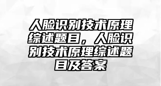 人臉識(shí)別技術(shù)原理綜述題目，人臉識(shí)別技術(shù)原理綜述題目及答案