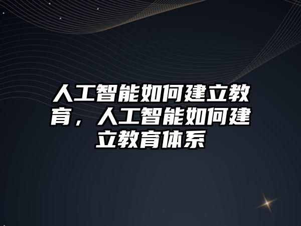 人工智能如何建立教育，人工智能如何建立教育體系