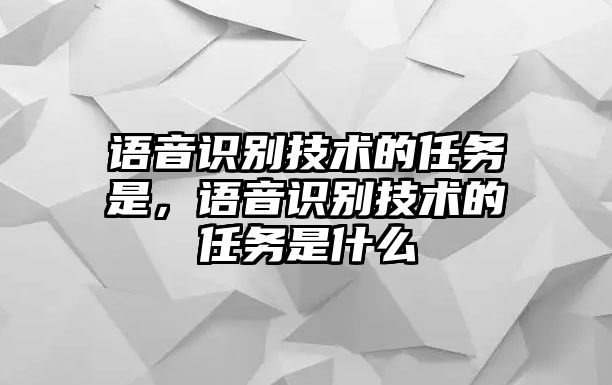 語音識(shí)別技術(shù)的任務(wù)是，語音識(shí)別技術(shù)的任務(wù)是什么