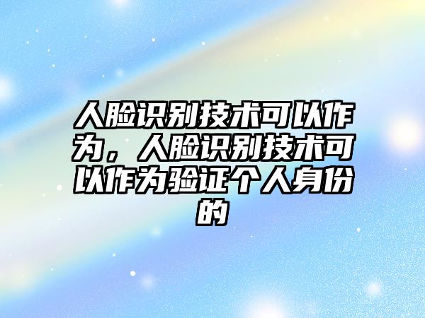 人臉識(shí)別技術(shù)可以作為，人臉識(shí)別技術(shù)可以作為驗(yàn)證個(gè)人身份的