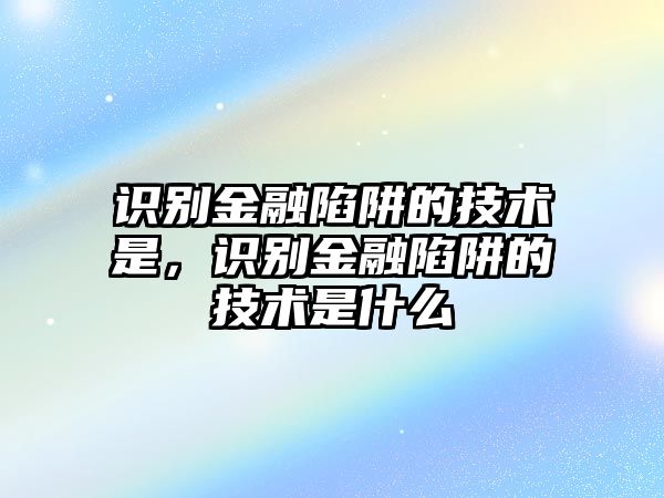 識(shí)別金融陷阱的技術(shù)是，識(shí)別金融陷阱的技術(shù)是什么