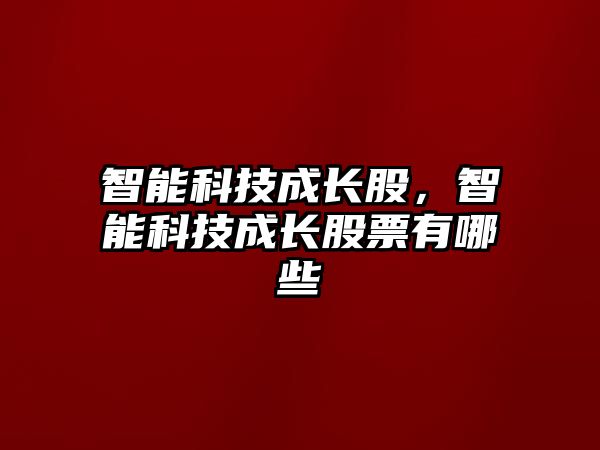 智能科技成長股，智能科技成長股票有哪些