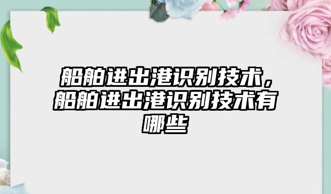 船舶進(jìn)出港識(shí)別技術(shù)，船舶進(jìn)出港識(shí)別技術(shù)有哪些