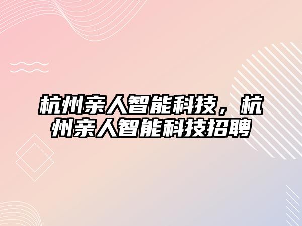 杭州親人智能科技，杭州親人智能科技招聘