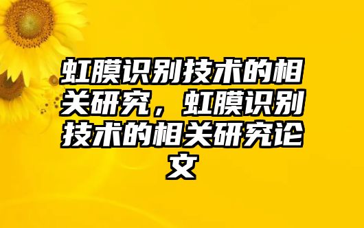 虹膜識別技術的相關研究，虹膜識別技術的相關研究論文