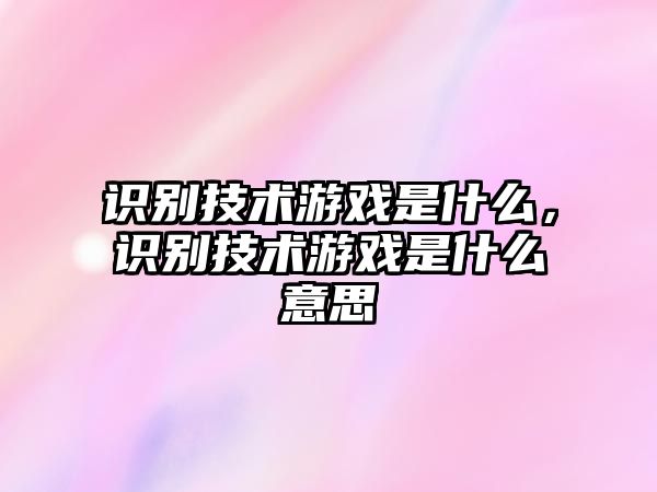 識(shí)別技術(shù)游戲是什么，識(shí)別技術(shù)游戲是什么意思