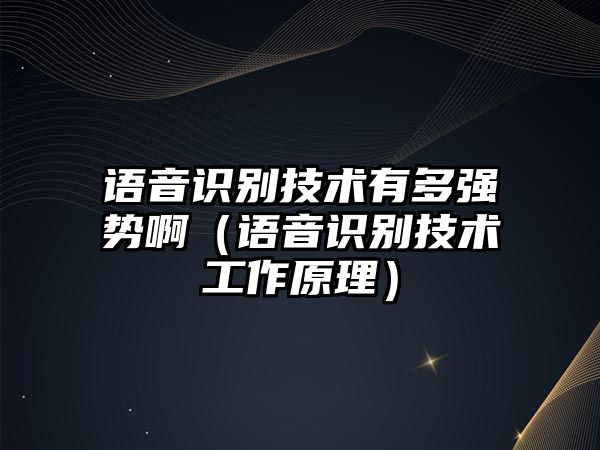 語音識(shí)別技術(shù)有多強(qiáng)勢?。ㄕZ音識(shí)別技術(shù)工作原理）