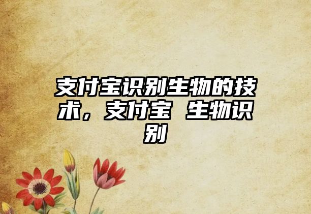 支付寶識別生物的技術(shù)，支付寶 生物識別