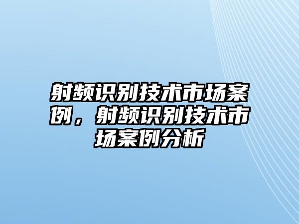 射頻識(shí)別技術(shù)市場(chǎng)案例，射頻識(shí)別技術(shù)市場(chǎng)案例分析