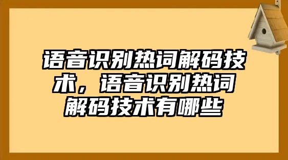 語(yǔ)音識(shí)別熱詞解碼技術(shù)，語(yǔ)音識(shí)別熱詞解碼技術(shù)有哪些