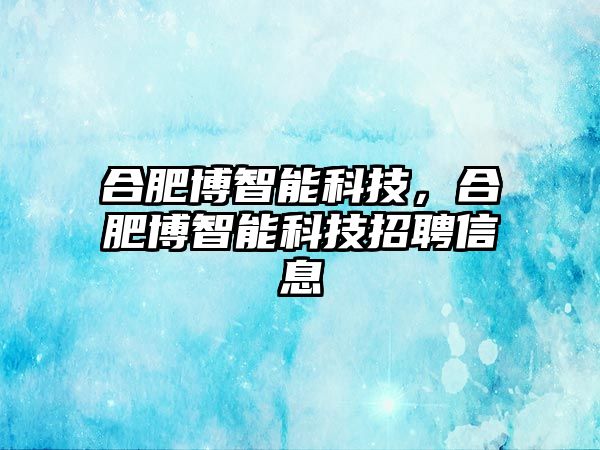 合肥博智能科技，合肥博智能科技招聘信息