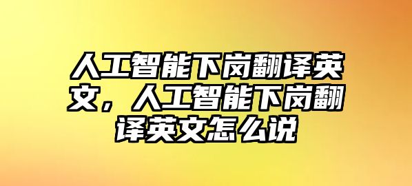 人工智能下崗翻譯英文，人工智能下崗翻譯英文怎么說