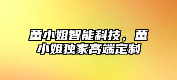 董小姐智能科技，董小姐獨家高端定制