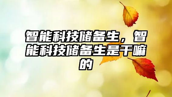 智能科技儲(chǔ)備生，智能科技儲(chǔ)備生是干嘛的