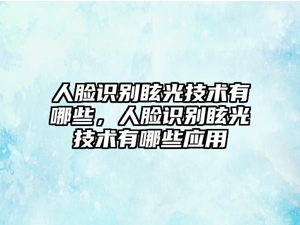 人臉識(shí)別眩光技術(shù)有哪些，人臉識(shí)別眩光技術(shù)有哪些應(yīng)用