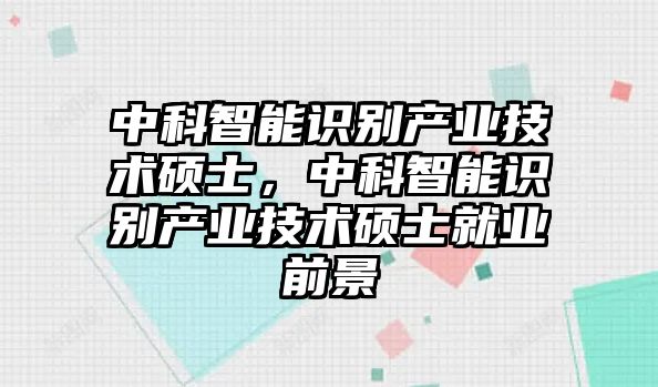 中科智能識(shí)別產(chǎn)業(yè)技術(shù)碩士，中科智能識(shí)別產(chǎn)業(yè)技術(shù)碩士就業(yè)前景