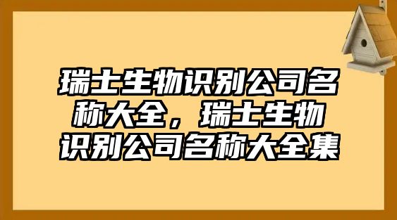 瑞士生物識(shí)別公司名稱大全，瑞士生物識(shí)別公司名稱大全集