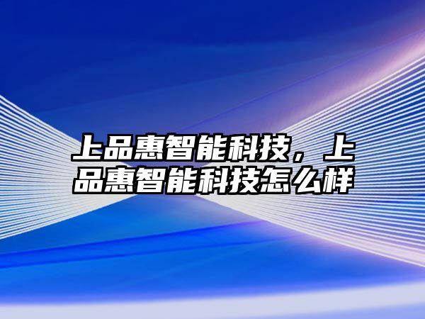 上品惠智能科技，上品惠智能科技怎么樣