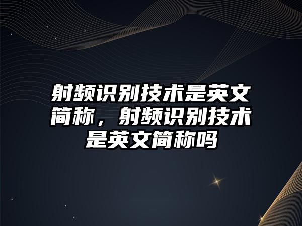 射頻識(shí)別技術(shù)是英文簡稱，射頻識(shí)別技術(shù)是英文簡稱嗎