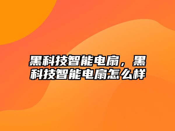 黑科技智能電扇，黑科技智能電扇怎么樣