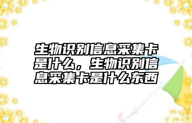 生物識別信息采集卡是什么，生物識別信息采集卡是什么東西