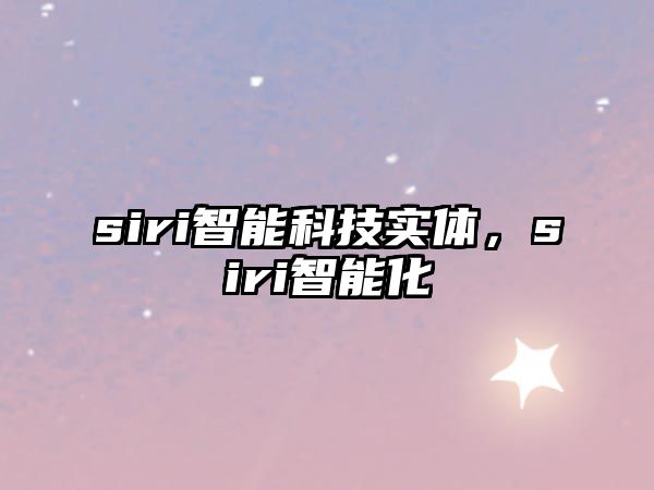 siri智能科技實(shí)體，siri智能化