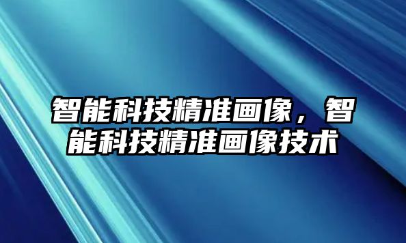 智能科技精準(zhǔn)畫像，智能科技精準(zhǔn)畫像技術(shù)