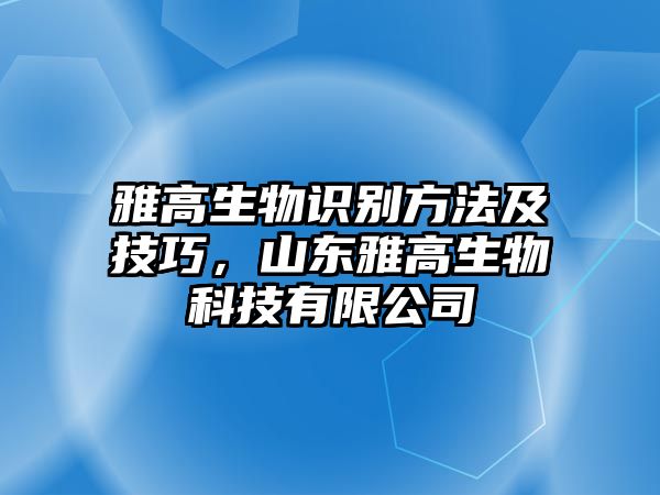 雅高生物識(shí)別方法及技巧，山東雅高生物科技有限公司