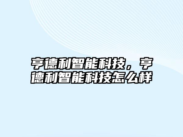 亨德利智能科技，亨德利智能科技怎么樣