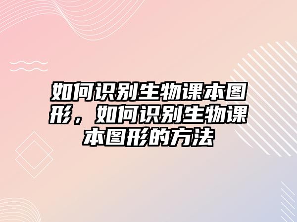 如何識別生物課本圖形，如何識別生物課本圖形的方法