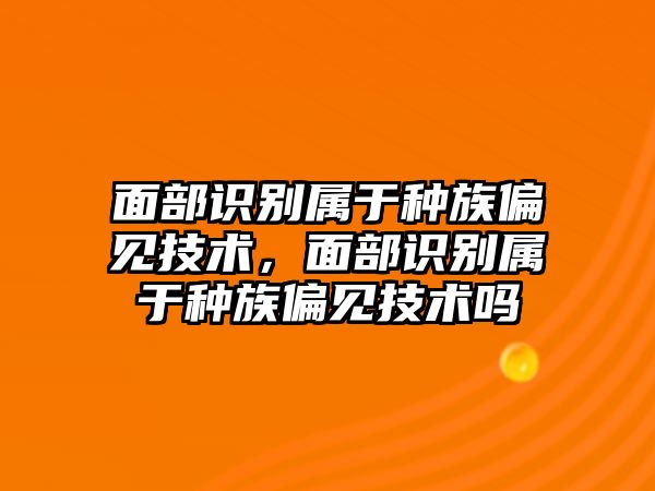 面部識(shí)別屬于種族偏見技術(shù)，面部識(shí)別屬于種族偏見技術(shù)嗎