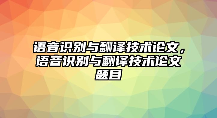 語音識(shí)別與翻譯技術(shù)論文，語音識(shí)別與翻譯技術(shù)論文題目