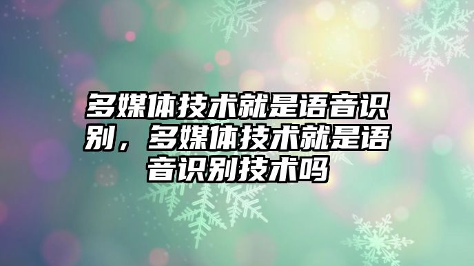 多媒體技術(shù)就是語音識別，多媒體技術(shù)就是語音識別技術(shù)嗎