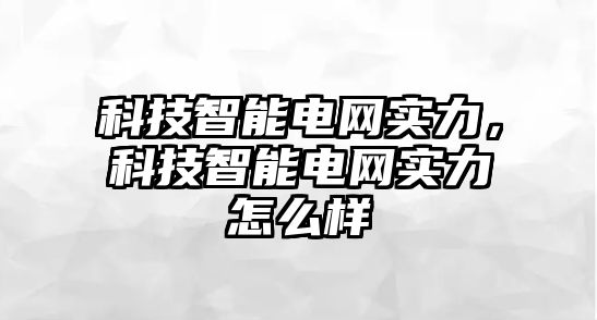 科技智能電網(wǎng)實(shí)力，科技智能電網(wǎng)實(shí)力怎么樣