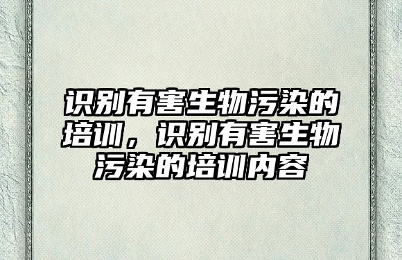 識(shí)別有害生物污染的培訓(xùn)，識(shí)別有害生物污染的培訓(xùn)內(nèi)容