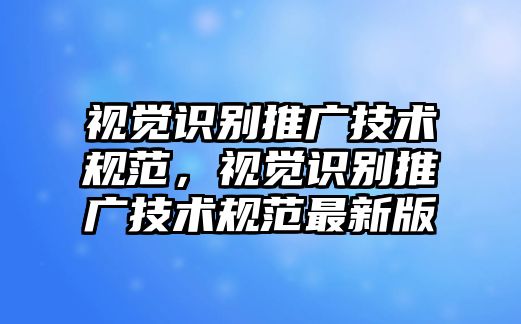 視覺識(shí)別推廣技術(shù)規(guī)范，視覺識(shí)別推廣技術(shù)規(guī)范最新版