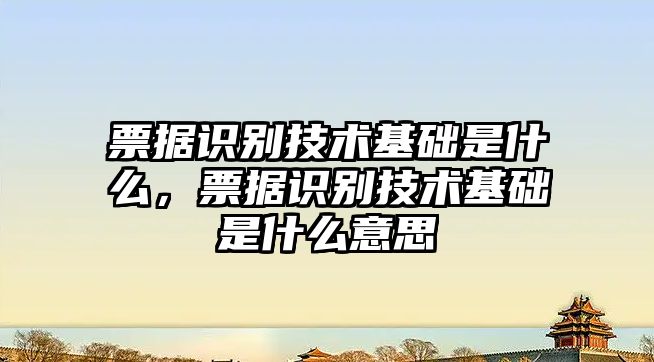 票據(jù)識(shí)別技術(shù)基礎(chǔ)是什么，票據(jù)識(shí)別技術(shù)基礎(chǔ)是什么意思