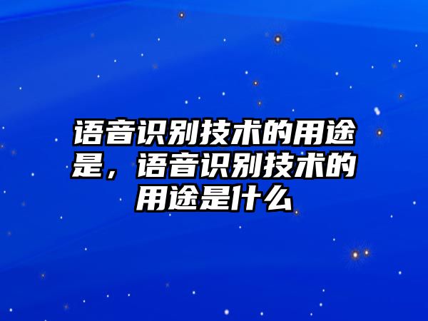 語(yǔ)音識(shí)別技術(shù)的用途是，語(yǔ)音識(shí)別技術(shù)的用途是什么