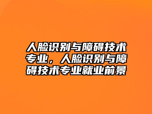 人臉識(shí)別與障礙技術(shù)專業(yè)，人臉識(shí)別與障礙技術(shù)專業(yè)就業(yè)前景