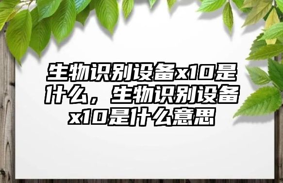 生物識別設(shè)備x10是什么，生物識別設(shè)備x10是什么意思