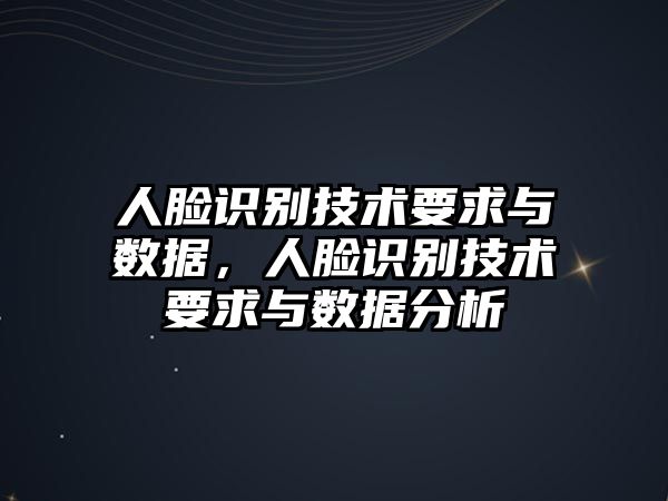 人臉識(shí)別技術(shù)要求與數(shù)據(jù)，人臉識(shí)別技術(shù)要求與數(shù)據(jù)分析