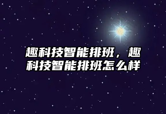 趣科技智能排班，趣科技智能排班怎么樣