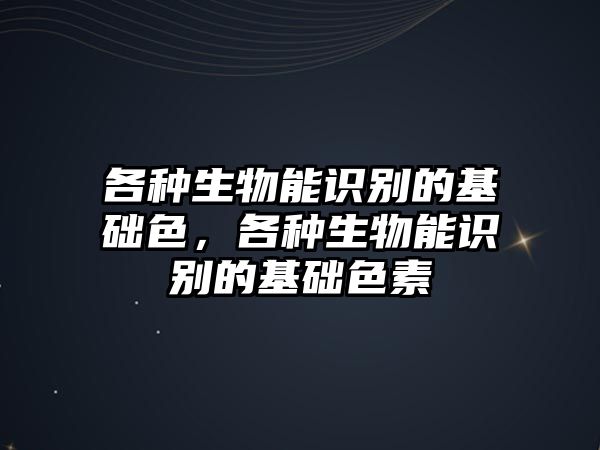 各種生物能識別的基礎(chǔ)色，各種生物能識別的基礎(chǔ)色素