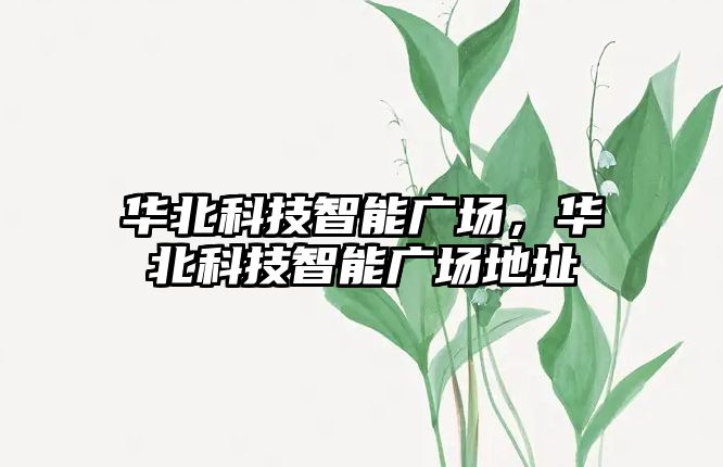 華北科技智能廣場(chǎng)，華北科技智能廣場(chǎng)地址